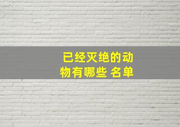 已经灭绝的动物有哪些 名单